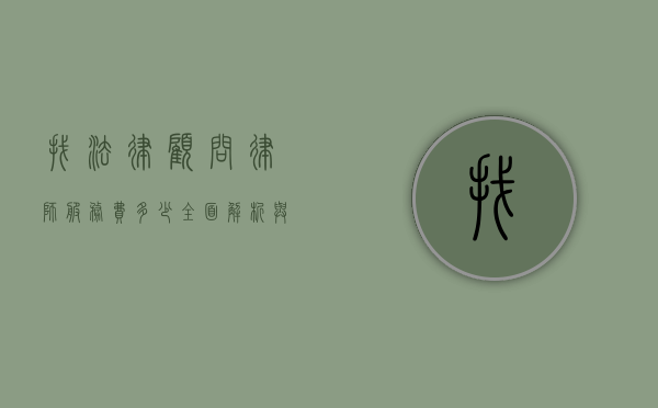 找法律顾问律师服务费多少？全面解析与考量