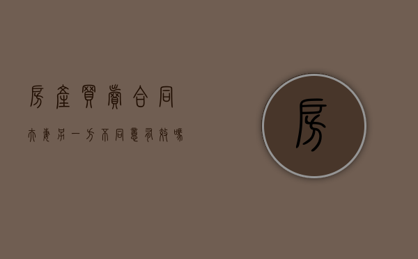 房产买卖合同夫妻另一方不同意有效吗（房屋买卖合同夫妻一方签字,另一方签同意书）