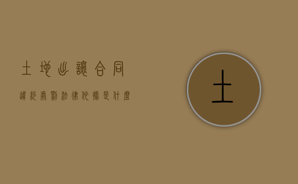 土地出让合同违约处罚法律依据是什么？（土地出让合同违约金标准）