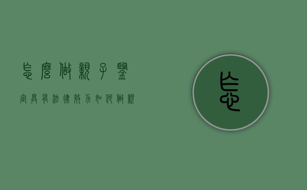 怎么做亲子鉴定具有法律效力（如何做亲子鉴定才能具有法律效力）