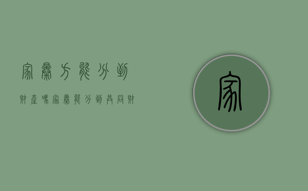 家暴方能分到财产吗（家暴能分到共同财产吗）