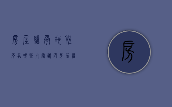 房屋继承的程序有哪些内容（请问房屋继承都有什么程序啊）