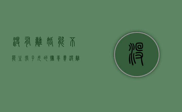 没有离婚能不能主张子女的抚养费（没离婚可以向对方要抚养费吗）