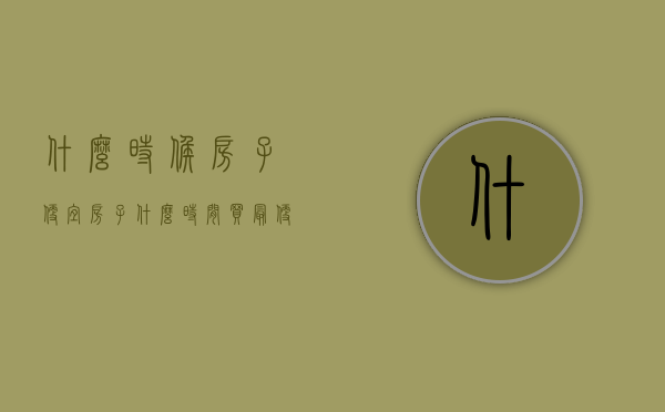 什么时候房子便宜（房子什么时间买最便宜）