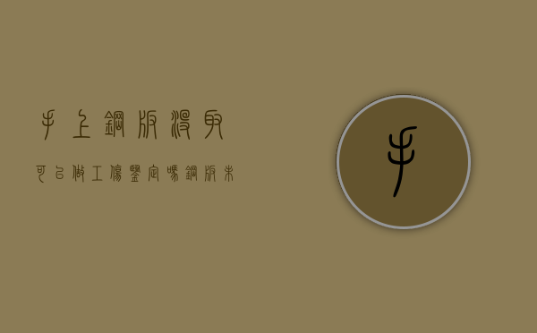 手上钢板没取可以做工伤鉴定吗？（钢板未取出）