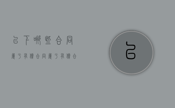 以下哪些合同属于有偿合同(属于有偿合同的有) 以下哪些合同属于有偿合同(属于有偿合同的有)