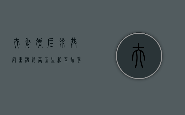 夫妻婚后未共同生活能否产生相互扶养义务（婚后未共同生活起诉离婚）