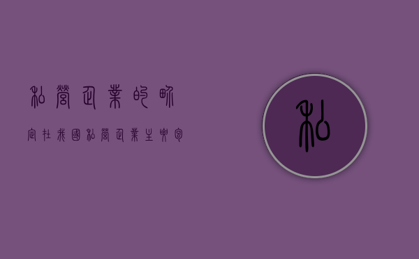 私营企业的界定（在我国私营企业主要包括哪些形式）