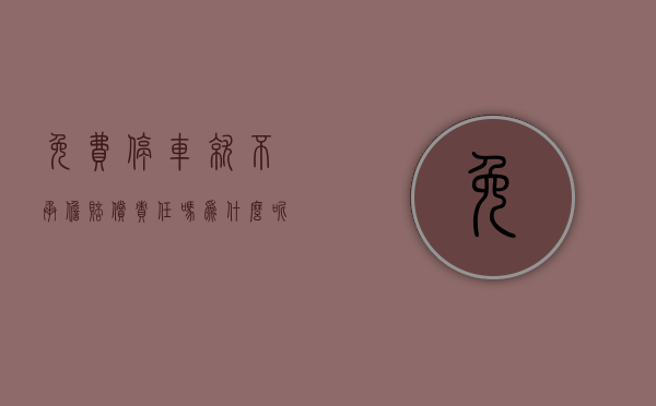 免费停车就不承担赔偿责任吗为什么呢(免费停车场免责吗) 免费停车就不承担赔偿责任吗为什么呢(免费停车场免责吗)