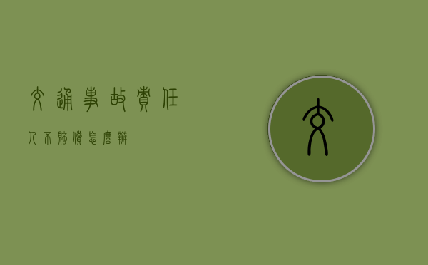 交通事故责任人不赔偿怎么办 交通事故责任人不赔偿怎么办