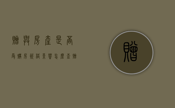 赠与房产是否受购房资格影响怎么查（赠与房产影响限购额吗?）