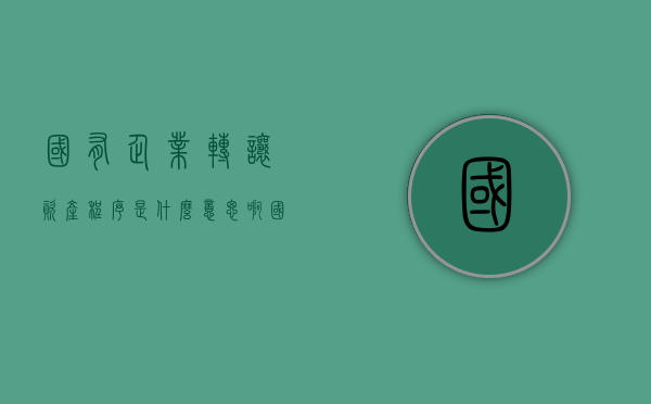 国有企业转让资产程序是什么意思啊（国有企业转让资产程序是什么意思呀）