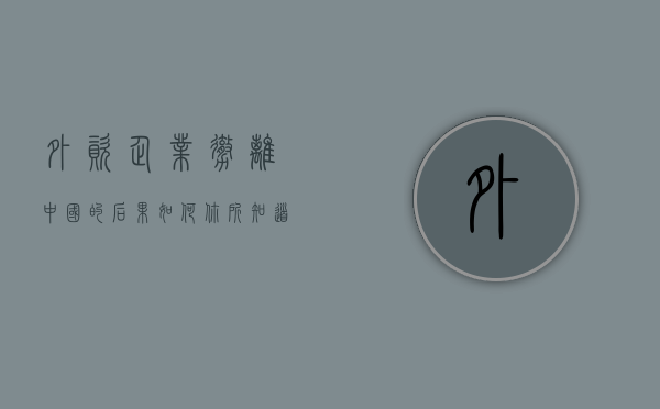 外资企业撤离中国的后果如何（你所知道的哪些外资企业撤离了我国?原因是什么?）