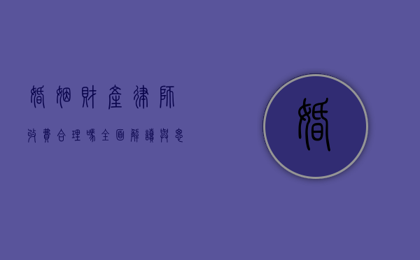 婚姻财产律师收费合理吗？全面解读与思考