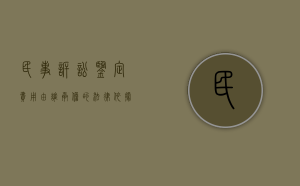 民事诉讼鉴定费用由谁承担的法律依据（2022刑事鉴定费用民事赔偿需要举证吗）
