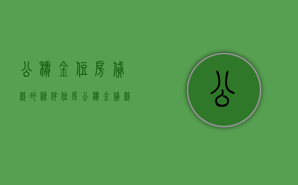 公积金住房贷款的条件（住房公积金贷款满足什么条件）