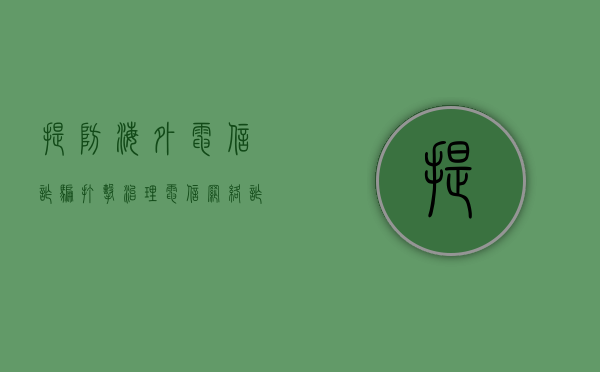 提防海外电信诈骗（打击治理电信网络诈骗犯罪工作开展专题调研的通知）