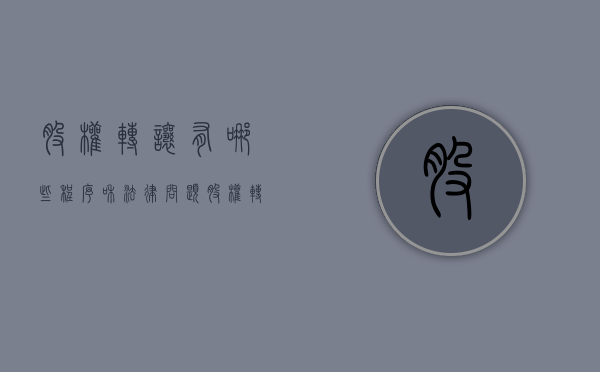 股权转让有哪些程序和法律问题（股权转让要具备什么条件）