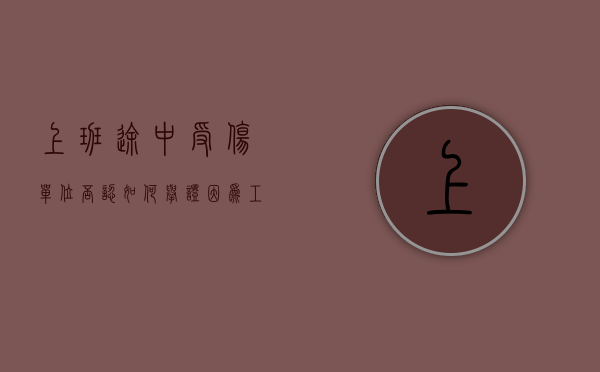 上班途中受伤单位否认如何举证（因为工作受伤 公司不赔偿 可不可以报警）