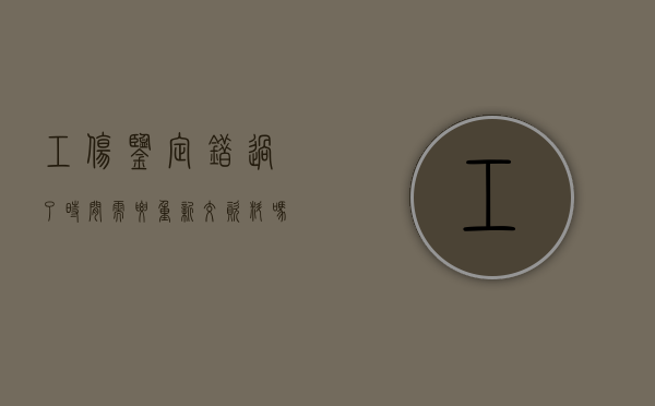工伤鉴定错过了时间,需要重新交资料吗（工伤鉴定超期怎么办）