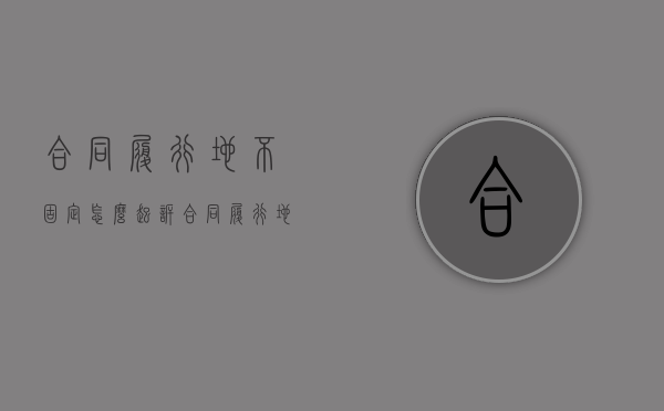 合同履行地不固定怎么起诉（合同履行地未约定）
