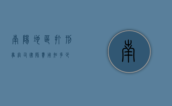 南阳地区打刑事官司律师费用知多少
