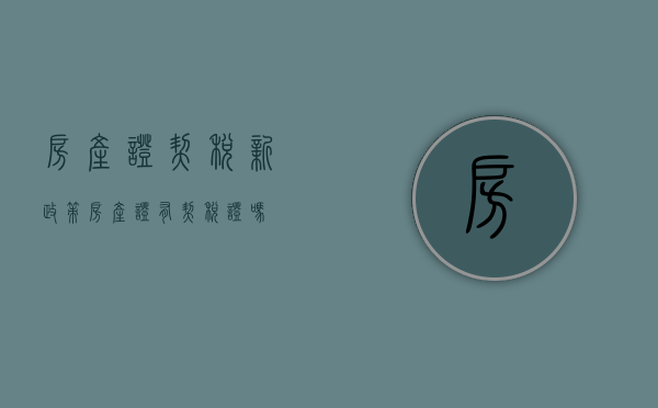 房产证契税新政策（房产证有契税证吗）