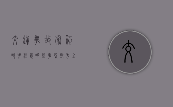 交通事故索赔时要注意哪些事项（对方全责最怕三个电话）