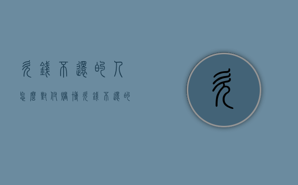 欠钱不还的人怎么对付（赌博欠钱不还的人怎么对付）