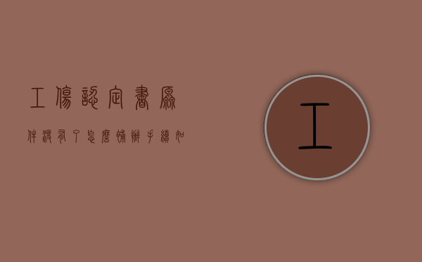 工伤认定书原件没有了怎么补办手续（如果工伤认定书原件丢失了怎么办）