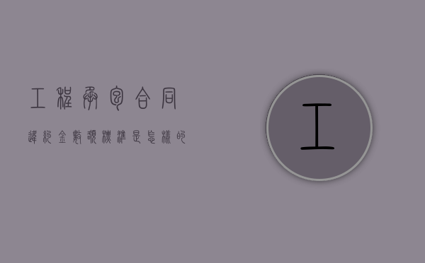 工程承包合同违约金数额标准是怎样的？（工程合同的违约条款）