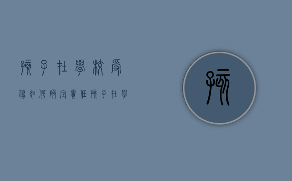 孩子在学校受伤，如何确定责任（孩子在学校受伤如何赔偿申请如何写）