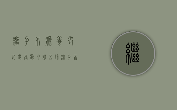 继子不赡养老人是否能申请五保（继子不养老人犯法吗）