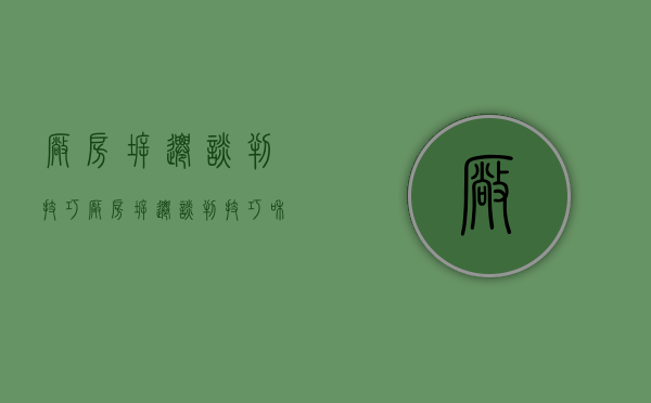 厂房拆迁谈判技巧（厂房拆迁谈判技巧和策略有哪些）
