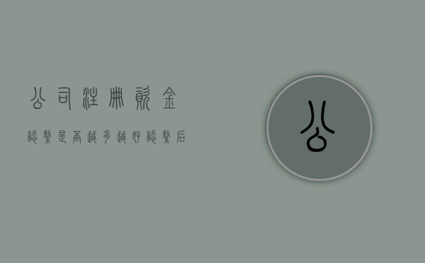 公司注册资金认缴是否越多越好,认缴后缴纳资金提前怎么办（公司注册资金认缴后资金可以拿出来用吗）