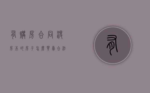 有购房合同没房本的房子怎么买卖合法（有购房合同没有房本能卖吗）
