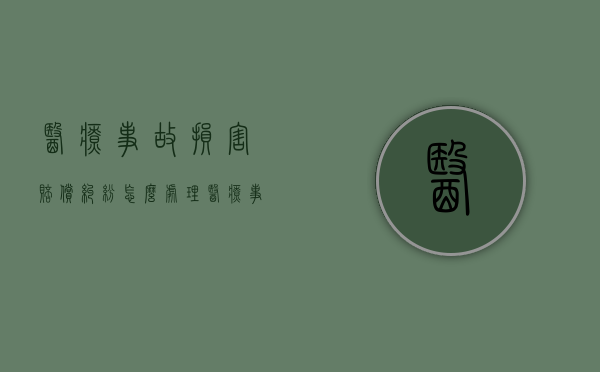 医疗事故损害赔偿纠纷怎么处理？（医疗事故损害程度分级）