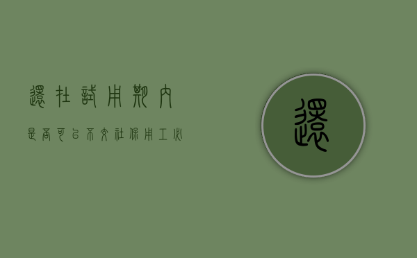 还在试用期内是否可以不交社保（用工必须缴纳五险一金吗）