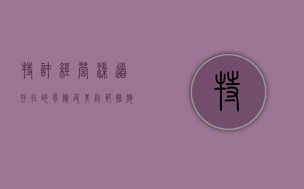 特许经营渠道存在的风险及其防范措施有哪些（特许经营渠道存在的风险及其防范措施论文）