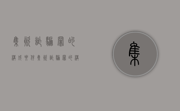 集资诈骗罪的构成要件(集资诈骗罪的构成要件及立案标准) 集资诈骗罪的构成要件(集资诈骗罪的构成要件及立案标准)