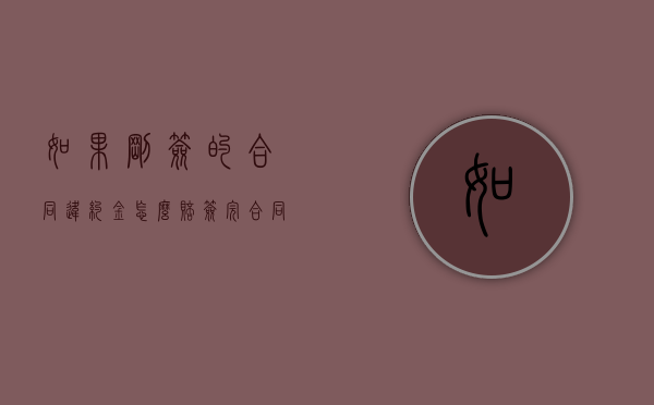 如果刚签的合同,违约金怎么赔（签完合同违约金多少）