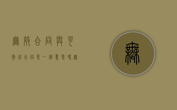 无效合同与可撤销合同是一个意思吗（无效合同和可撤销合同区别）