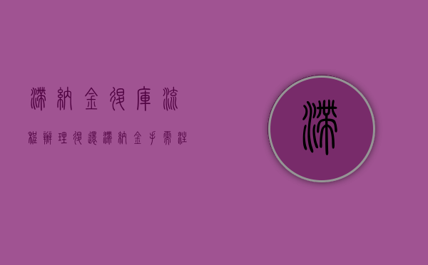 滞纳金退库流程（办理退还滞纳金手需注意事项）