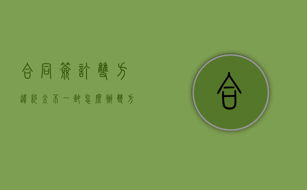 合同签订双方违约金不一致怎么办？（双方协议约定违约金）