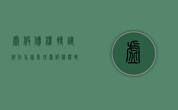 虚假债权转让纠纷怎样处理（虚假债权转让是刑事犯罪吗）