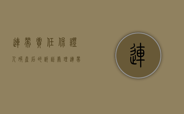 连带责任保证人破产后的诉讼处理（连带责任保证人破产）