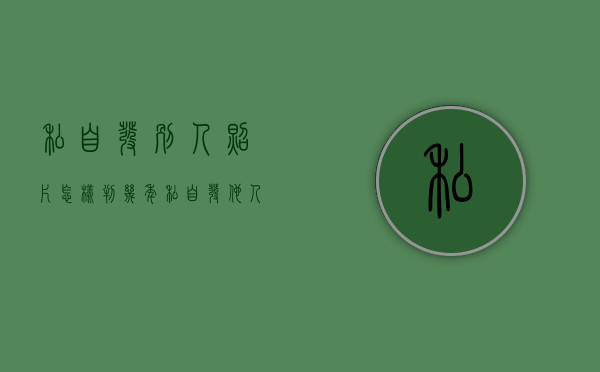 私自发别人照片怎样判几年（私自发他人照片）