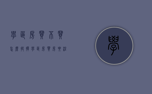 学区房买不买怎么抉择（学区房买房要注意什么）