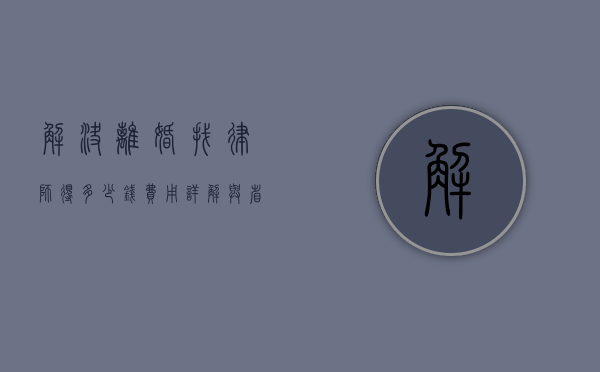 解决离婚找律师得多少钱？费用详解与省钱攻略