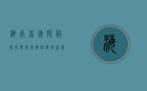 海南省律师服务收费管理办法（海南省律师服务收费行业指导意见(试行)）